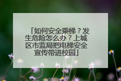 如何安全乘梯？发生危险怎么办？上城区市监局把电梯安全宣传带进校园