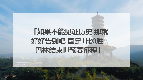 如果不能见证历史 那就好好告别吧 国足1比0胜巴林结束世预赛征程