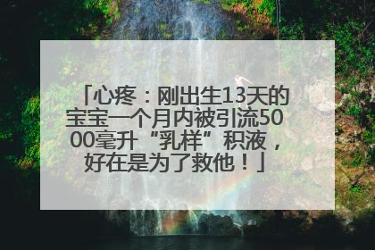 心疼：刚出生13天的宝宝一个月内被引流5000毫升“乳样”积液，好在是为了救他！
