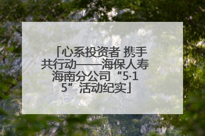 心系投资者 携手共行动——海保人寿海南分公司“5·15”活动纪实