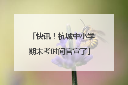 快讯！杭城中小学期末考时间官宣了