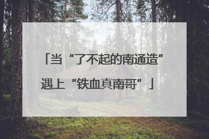 当“了不起的南通造”遇上“铁血真南哥”