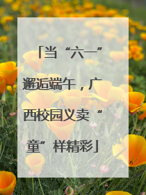 当“六一”邂逅端午，广西校园义卖“童”样精彩