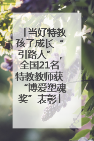 当好特教孩子成长“引路人”，全国21名特教教师获“博爱塑魂奖”表彰