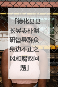 德化县县长吴志朴调研督导群众身边不正之风和腐败问题