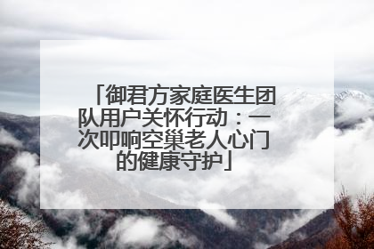 御君方家庭医生团队用户关怀行动：一次叩响空巢老人心门的健康守护