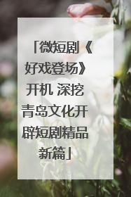 微短剧《好戏登场》开机 深挖青岛文化开辟短剧精品新篇