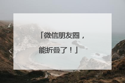 微信朋友圈，能折叠了！