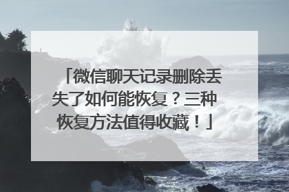 微信聊天记录删除丢失了如何能恢复？三种恢复方法值得收藏！