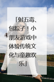 射五毒、包粽子！小朋友游戏中体验传统文化与童趣欢乐