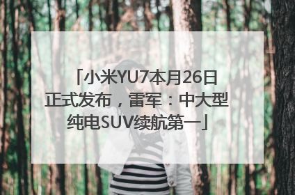 小米YU7本月26日正式发布，雷军：中大型纯电SUV续航第一