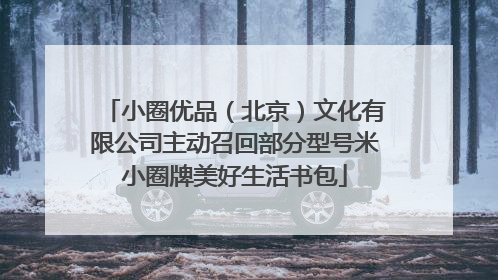 小圈优品（北京）文化有限公司主动召回部分型号米小圈牌美好生活书包