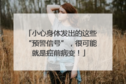 小心身体发出的这些“预警信号”，很可能就是癌前病变！