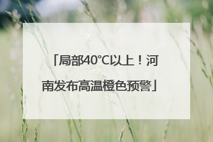 局部40℃以上！河南发布高温橙色预警