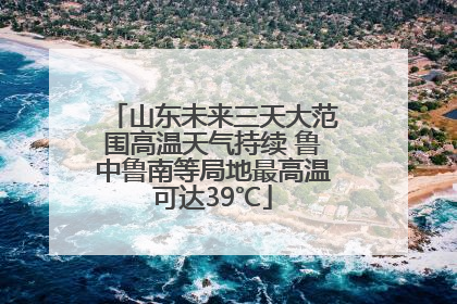 山东未来三天大范围高温天气持续 鲁中鲁南等局地最高温可达39℃