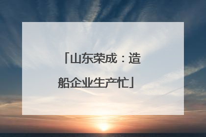 山东荣成：造船企业生产忙