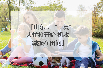 山东：“三夏”大忙将开始 机收减损在田间