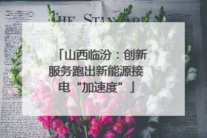 山西临汾：创新服务跑出新能源接电“加速度”