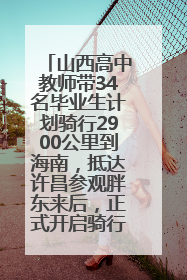 山西高中教师带34名毕业生计划骑行2900公里到海南，抵达许昌参观胖东来后，正式开启骑行之旅