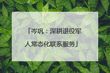 岑巩：深耕退役军人常态化联系服务