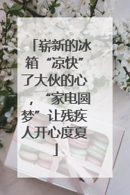 崭新的冰箱“凉快”了大伙的心，“家电圆梦”让残疾人开心度夏