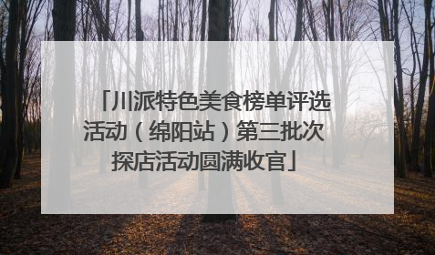 川派特色美食榜单评选活动（绵阳站）第三批次探店活动圆满收官