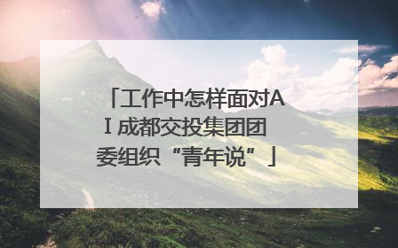 工作中怎样面对AI 成都交投集团团委组织“青年说”