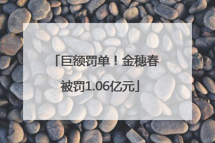 巨额罚单！金穗春被罚1.06亿元