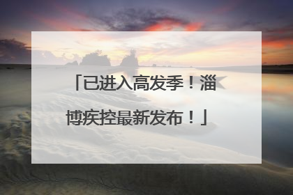 已进入高发季！淄博疾控最新发布！
