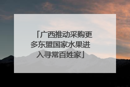 广西推动采购更多东盟国家水果进入寻常百姓家