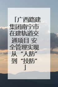 广西路建集团南宁市在建轨道交通项目 安全管理实现从“人防”到“技防”