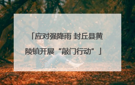 应对强降雨 封丘县黄陵镇开展“敲门行动”