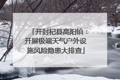 开封杞县高阳镇：开展极端天气户外设施风险隐患大排查