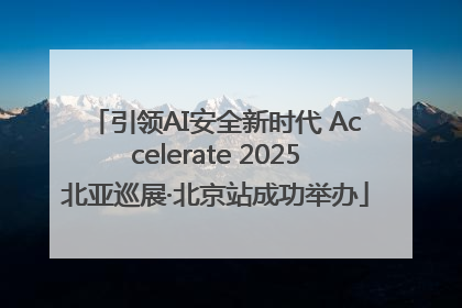 引领AI安全新时代 Accelerate 2025北亚巡展·北京站成功举办