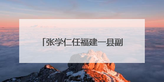 张学仁任福建一县副县长、公安局局长