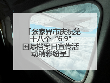 张家界市庆祝第十八个“6·9”国际档案日宣传活动精彩纷呈