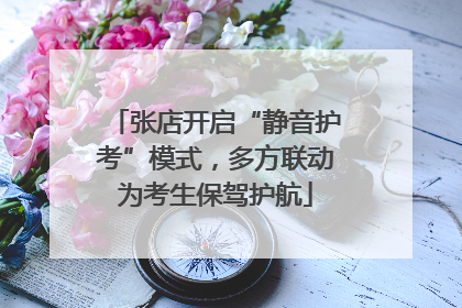 张店开启“静音护考”模式，多方联动为考生保驾护航