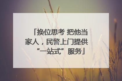 换位思考 把他当家人，民警上门提供“一站式”服务