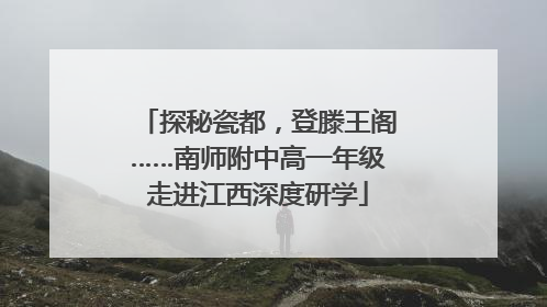 探秘瓷都，登滕王阁……南师附中高一年级走进江西深度研学