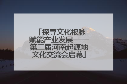 探寻文化根脉 赋能产业发展——第二届河南起源地文化交流会启幕