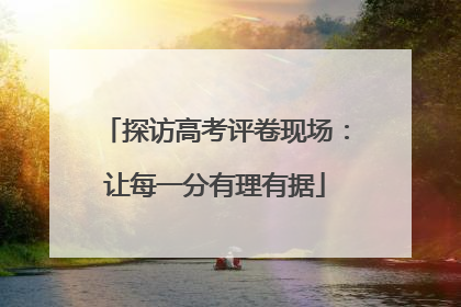 探访高考评卷现场：让每一分有理有据