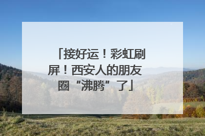 接好运！彩虹刷屏！西安人的朋友圈“沸腾”了