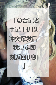 总台记者手记丨伊以冲突爆发后 我决定即刻返回伊朗
