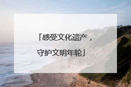 感受文化遗产，守护文明年轮