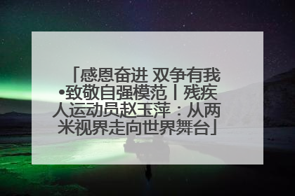 感恩奋进 双争有我•致敬自强模范丨残疾人运动员赵玉萍：从两米视界走向世界舞台