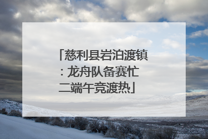 慈利县岩泊渡镇：龙舟队备赛忙 二端午竞渡热