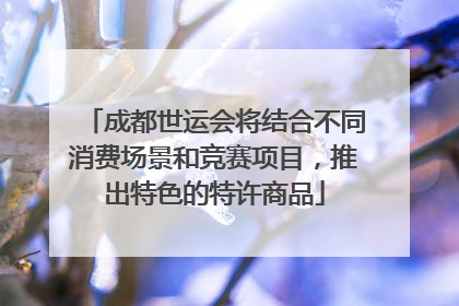 成都世运会将结合不同消费场景和竞赛项目，推出特色的特许商品