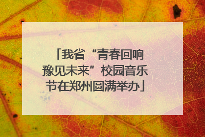 我省“青春回响 豫见未来”校园音乐节在郑州圆满举办