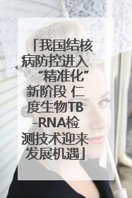 我国结核病防控进入“精准化”新阶段 仁度生物TB-RNA检测技术迎来发展机遇