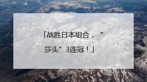 战胜日本组合，“莎头”3连冠！